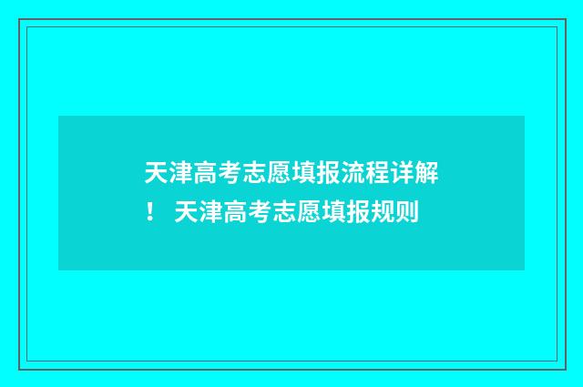 天津高考志愿填报流程详解！ 天津高考志愿填报规则