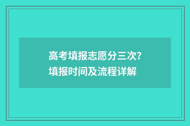 高考填报志愿分三次？填报时间及流程详解