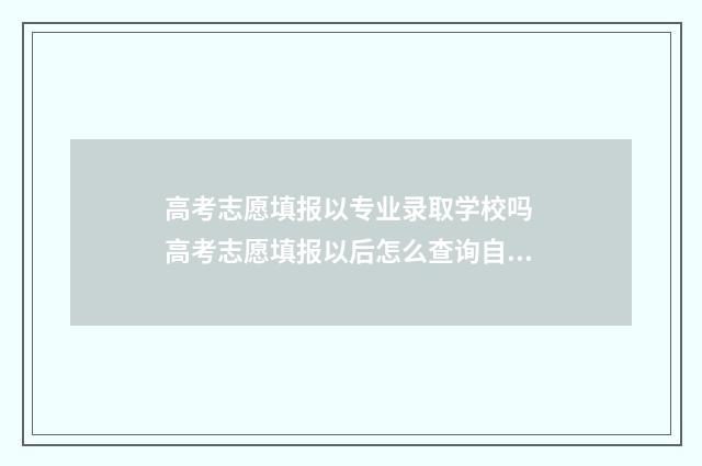 高考志愿填报以专业录取学校吗 高考志愿填报以后怎么查询自己被录取结果