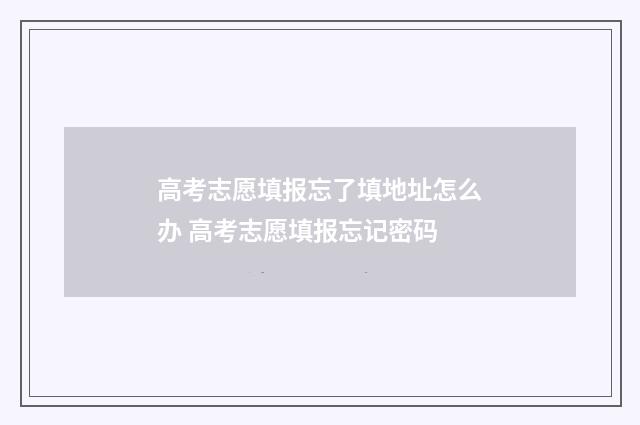 高考志愿填报忘了填地址怎么办 高考志愿填报忘记密码