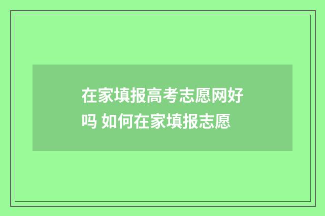 在家填报高考志愿网好吗 如何在家填报志愿