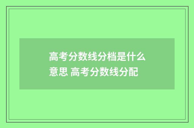 高考分数线分档是什么意思 高考分数线分配