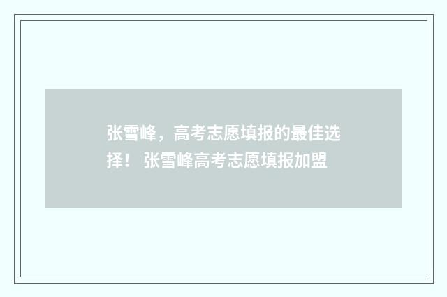 张雪峰，高考志愿填报的最佳选择！ 张雪峰高考志愿填报加盟