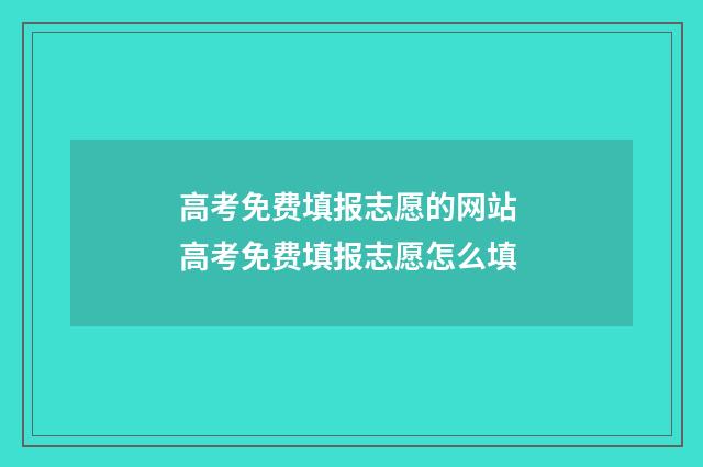 高考免费填报志愿的网站 高考免费填报志愿怎么填