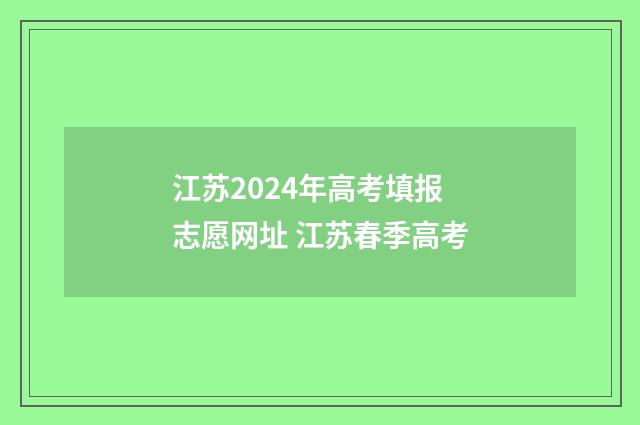 江苏2024年高考填报志愿网址 江苏春季高考