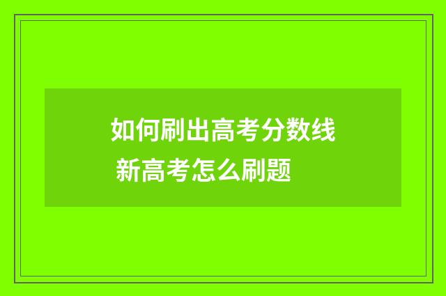 如何刷出高考分数线 新高考怎么刷题
