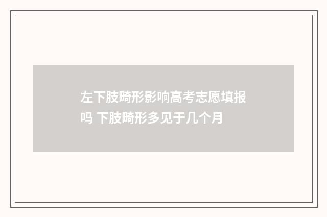 左下肢畸形影响高考志愿填报吗 下肢畸形多见于几个月