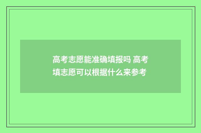 高考志愿能准确填报吗 高考填志愿可以根据什么来参考