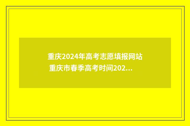 重庆2024年高考志愿填报网站 重庆市春季高考时间2024