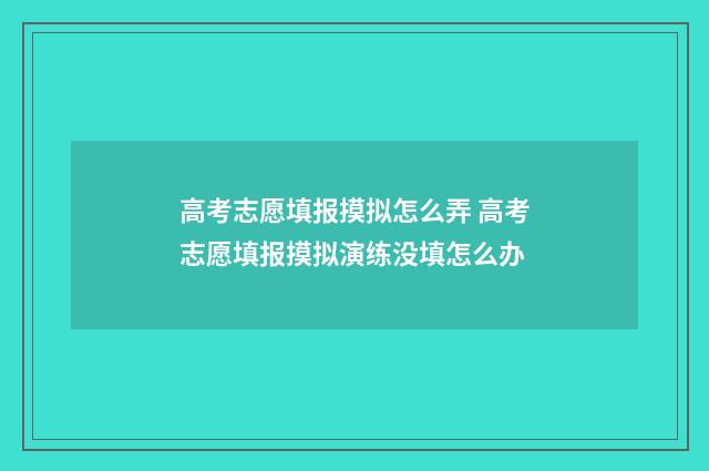 高考志愿填报摸拟怎么弄 高考志愿填报摸拟演练没填怎么办