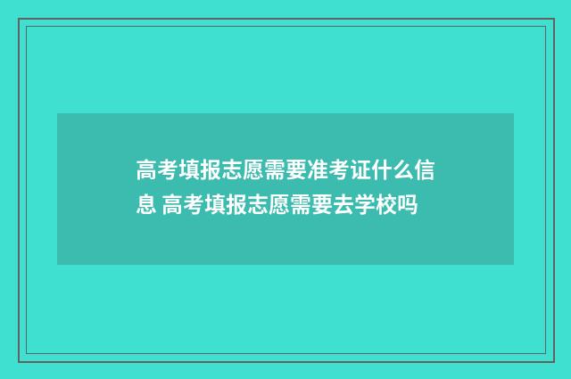 高考填报志愿需要准考证什么信息 高考填报志愿需要去学校吗