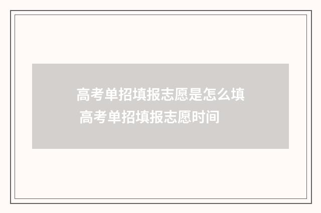 高考单招填报志愿是怎么填 高考单招填报志愿时间
