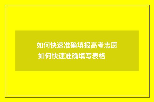 如何快速准确填报高考志愿 如何快速准确填写表格