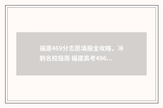 福建469分志愿填报全攻略，冲刺名校指南 福建高考496分能上什么大学