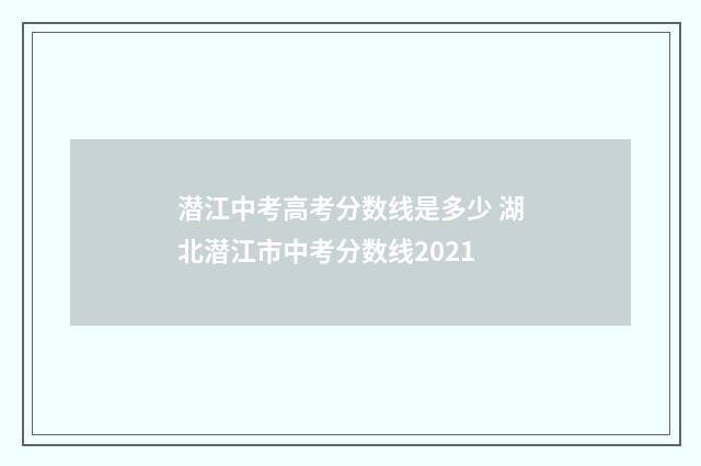 潜江中考高考分数线是多少 湖北潜江市中考分数线2021