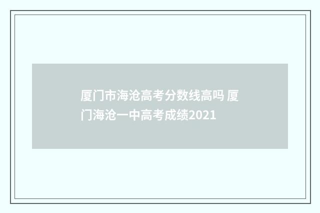 厦门市海沧高考分数线高吗 厦门海沧一中高考成绩2021
