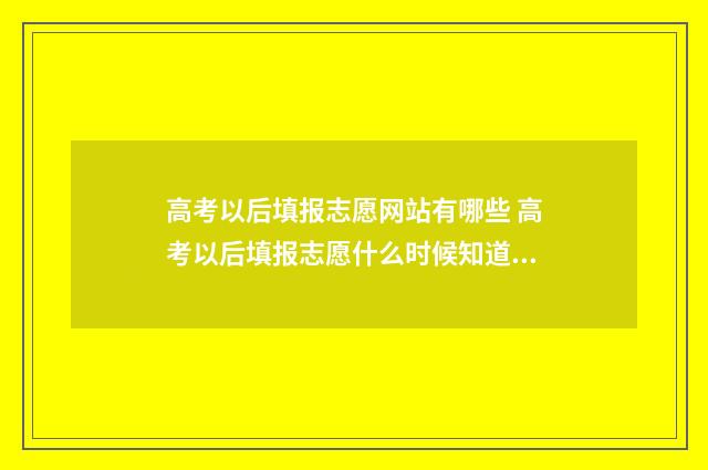高考以后填报志愿网站有哪些 高考以后填报志愿什么时候知道学校录取