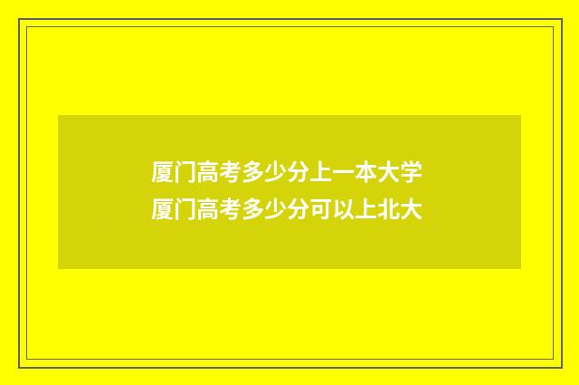 厦门高考多少分上一本大学 厦门高考多少分可以上北大