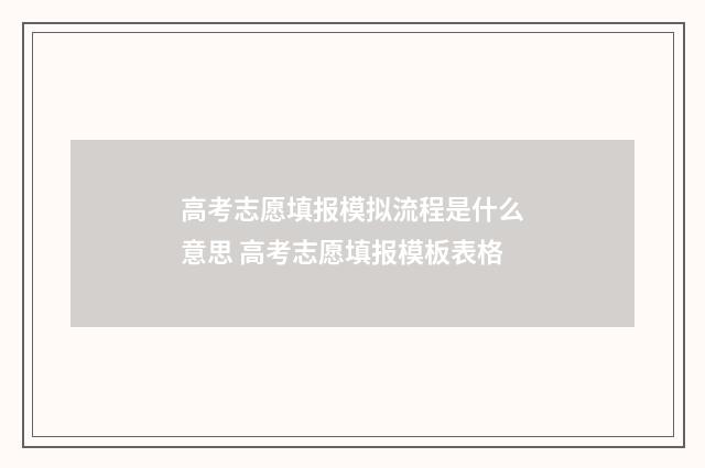 高考志愿填报模拟流程是什么意思 高考志愿填报模板表格
