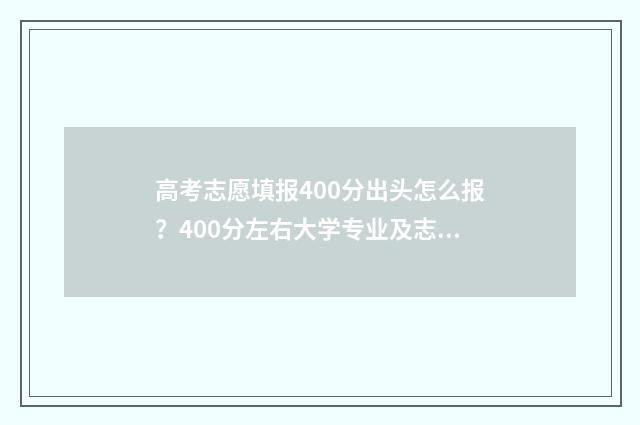高考志愿填报400分出头怎么报？400分左右大学专业及志愿填报攻略 高考志愿填报40个专业组是什么意思