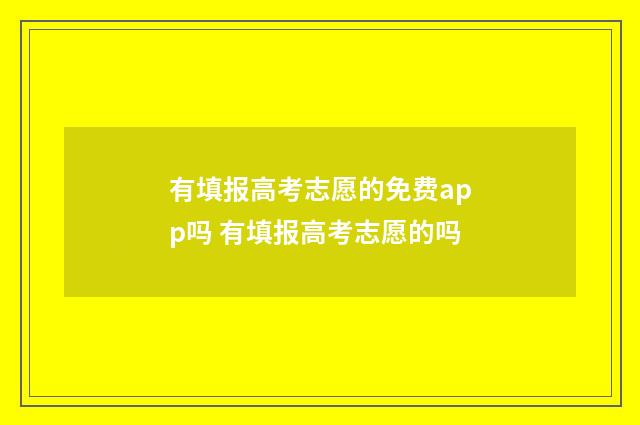 有填报高考志愿的免费app吗 有填报高考志愿的吗