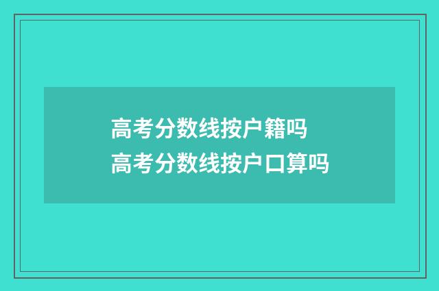 高考分数线按户籍吗 高考分数线按户口算吗