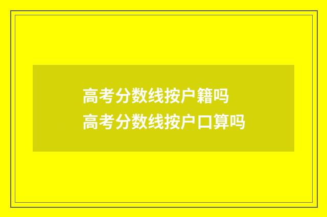 高考分数线按户籍吗 高考分数线按户口算吗