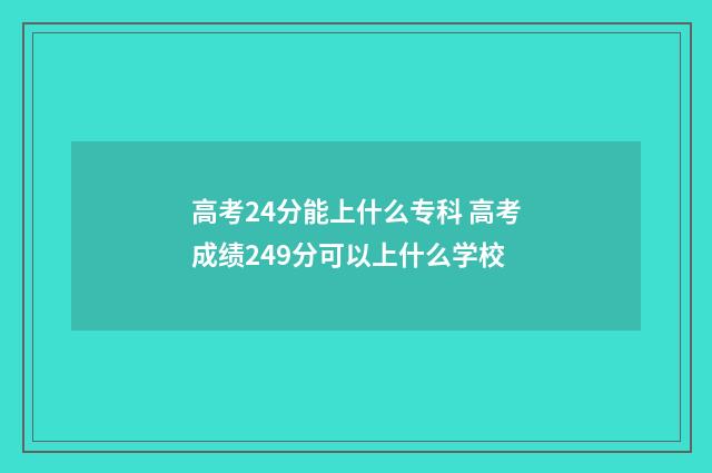 高考24分能上什么专科 高考成绩249分可以上什么学校