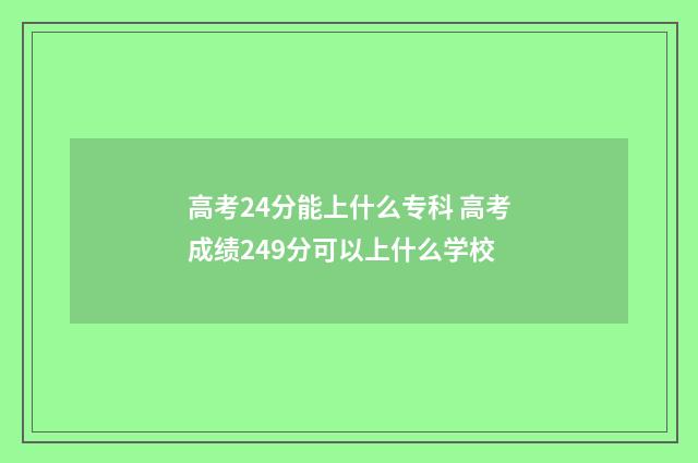 高考24分能上什么专科 高考成绩249分可以上什么学校