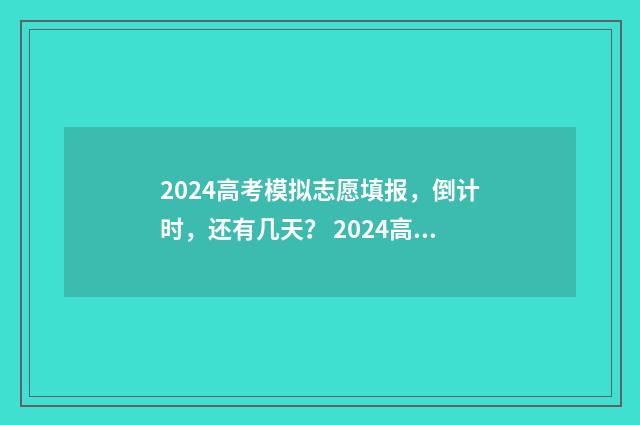 2024高考模拟志愿填报，倒计时，还有几天？ 2024高考模拟志愿填报官网
