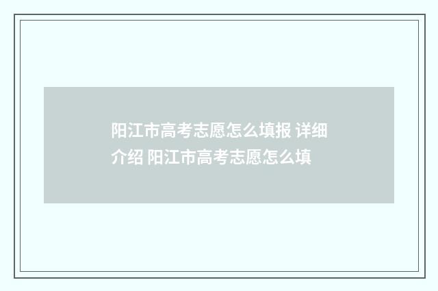阳江市高考志愿怎么填报 详细介绍 阳江市高考志愿怎么填