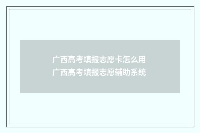 广西高考填报志愿卡怎么用 广西高考填报志愿辅助系统
