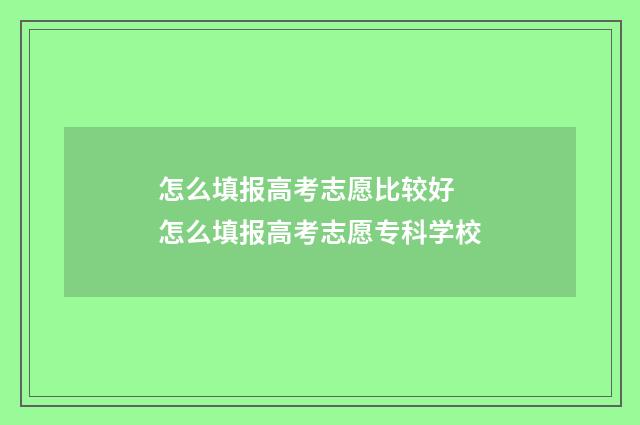 怎么填报高考志愿比较好 怎么填报高考志愿专科学校