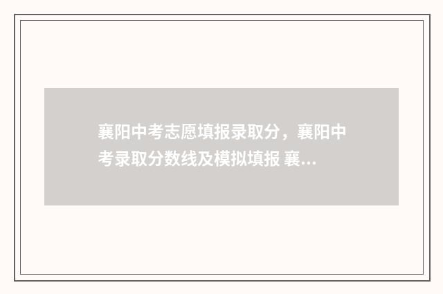 襄阳中考志愿填报录取分，襄阳中考录取分数线及模拟填报 襄阳中考志愿填报指南