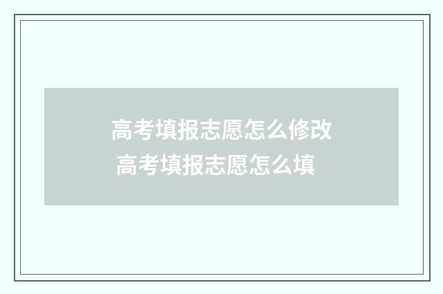 高考填报志愿怎么修改 高考填报志愿怎么填