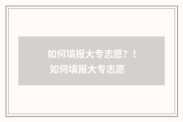 如何填报大专志愿？！ 如何填报大专志愿