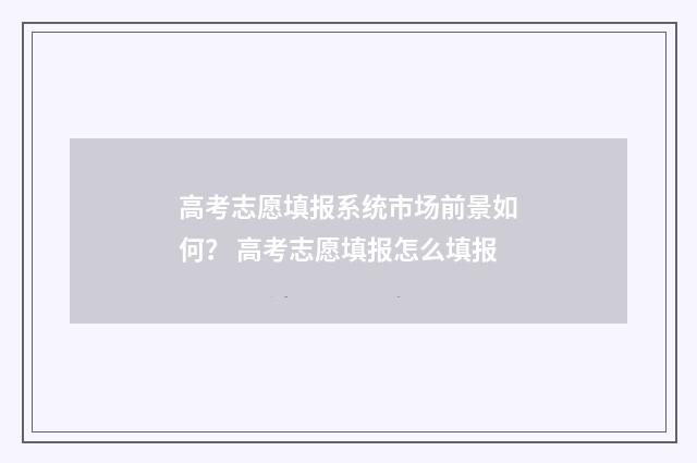 高考志愿填报系统市场前景如何？ 高考志愿填报怎么填报