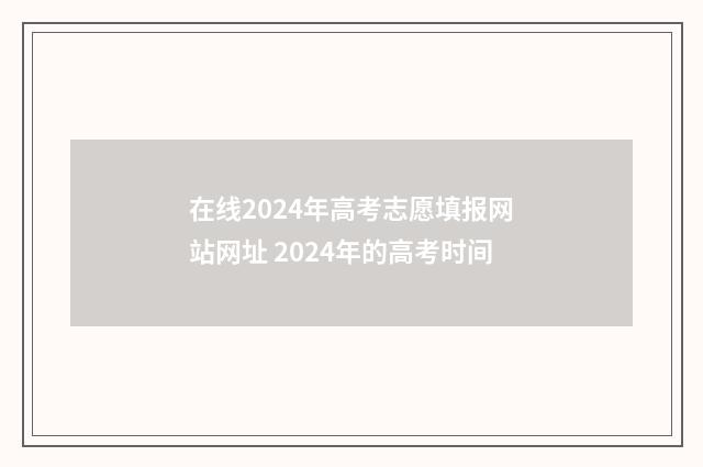 在线2024年高考志愿填报网站网址 2024年的高考时间