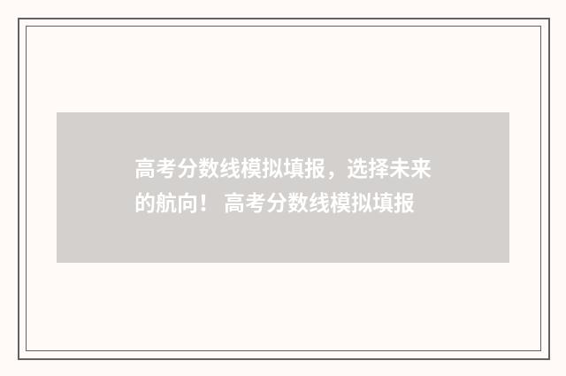 高考分数线模拟填报，选择未来的航向！ 高考分数线模拟填报