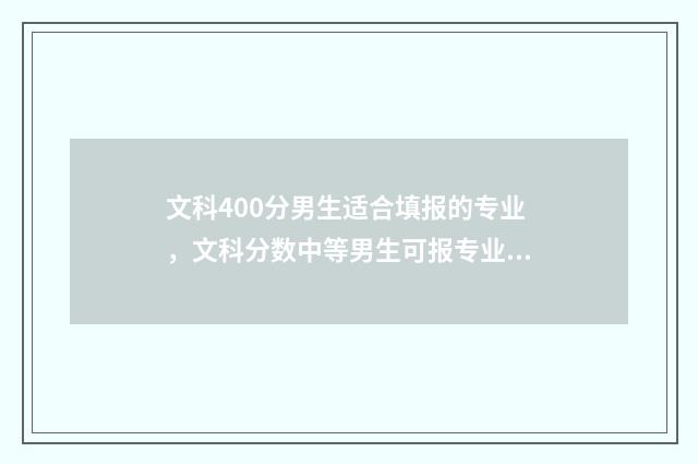 文科400分男生适合填报的专业，文科分数中等男生可报专业 400分文理科男生报什么专业好