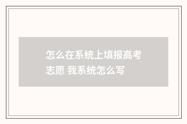 怎么在系统上填报高考志愿 我系统怎么写
