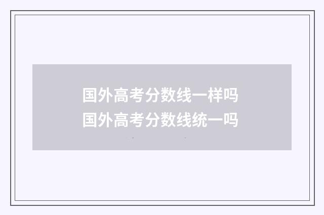 国外高考分数线一样吗 国外高考分数线统一吗