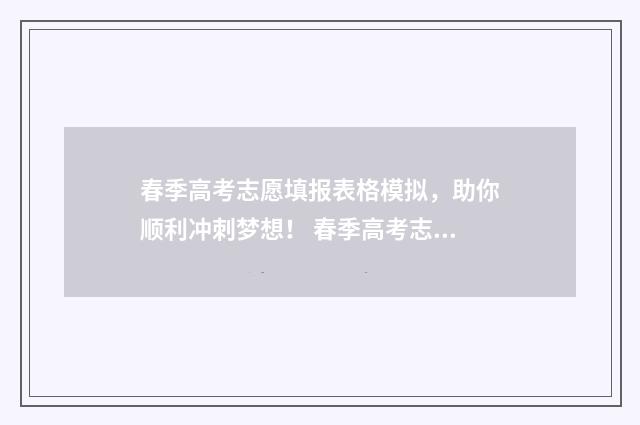 春季高考志愿填报表格模拟，助你顺利冲刺梦想！ 春季高考志愿填报可以填几个