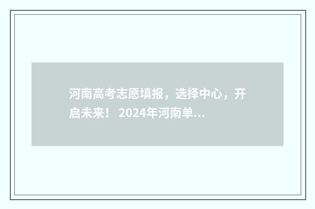 河南高考志愿填报，选择中心，开启未来！ 2024年河南单招录取分数线