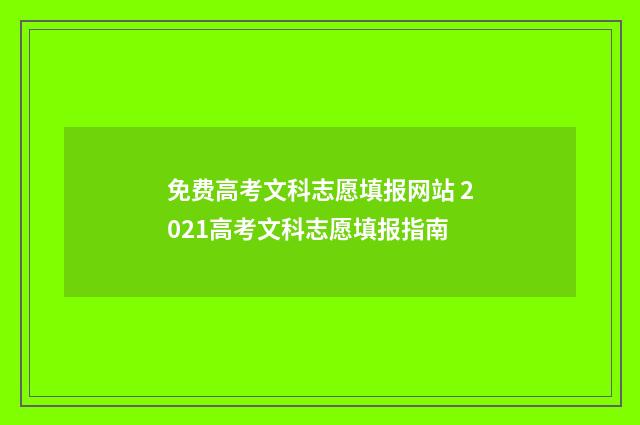 免费高考文科志愿填报网站 2021高考文科志愿填报指南