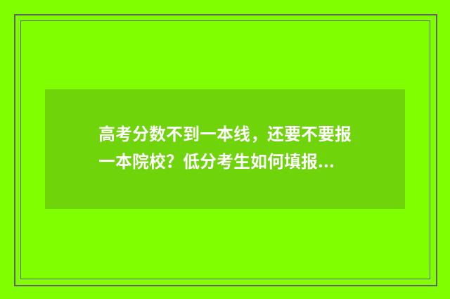 高考分数不到一本线，还要不要报一本院校？低分考生如何填报志愿？ 高考分数不到一本线,可不可以填
