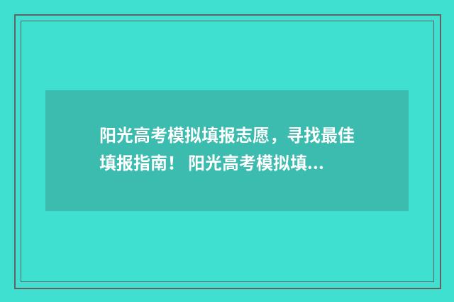 阳光高考模拟填报志愿，寻找最佳填报指南！ 阳光高考模拟填学校