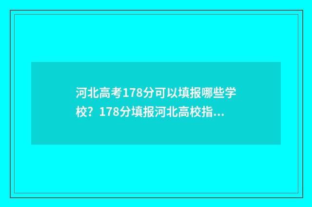 河北高考178分可以填报哪些学校？178分填报河北高校指南 河北高考750分