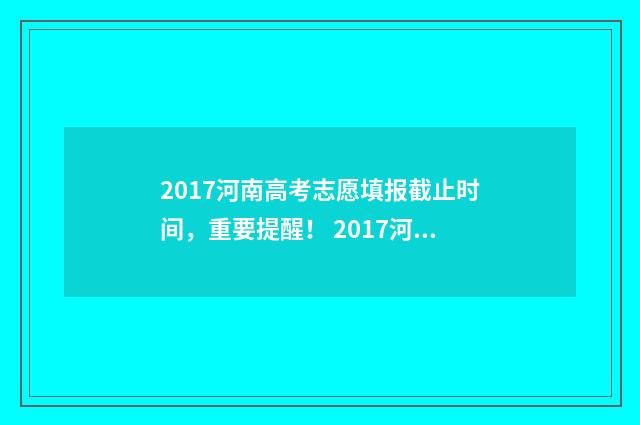 2017河南高考志愿填报截止时间，重要提醒！ 2017河南省高考分数