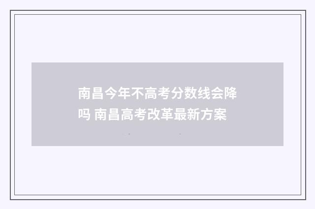 南昌今年不高考分数线会降吗 南昌高考改革最新方案